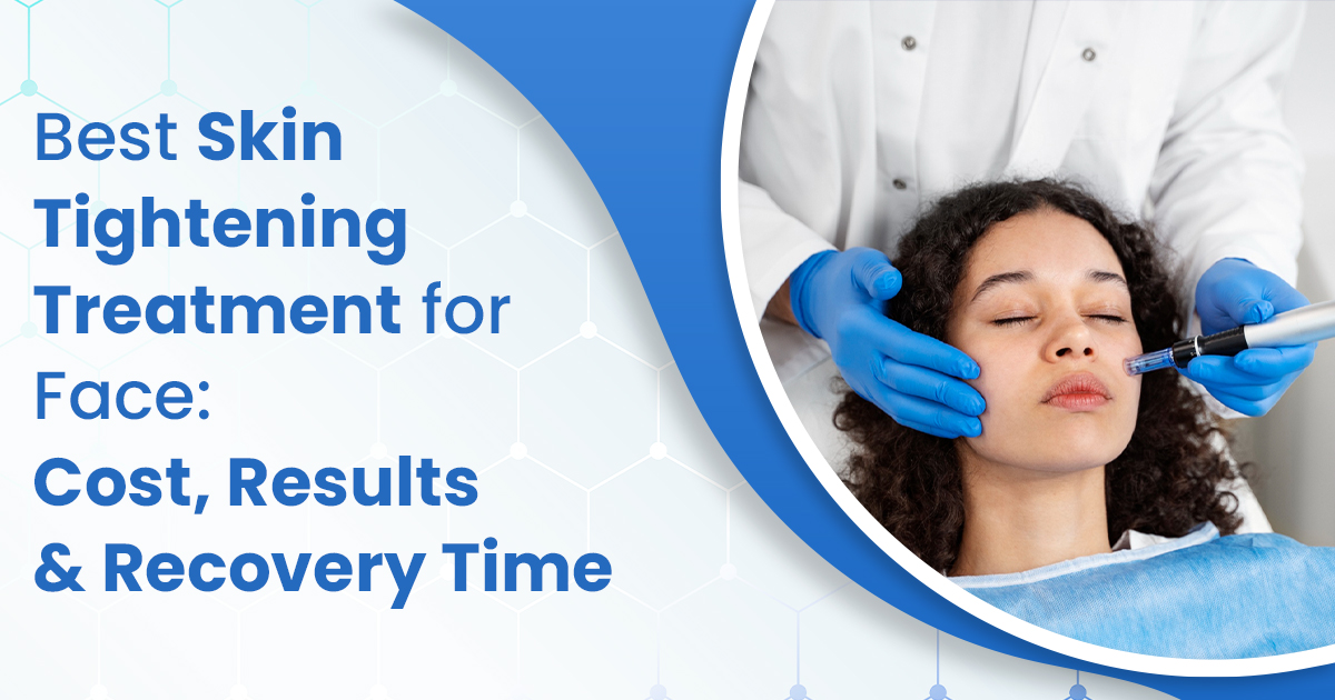 Best Skin Tightening Treatment for Face: Cost, Results & Recovery Time